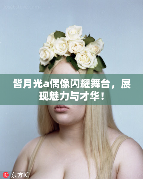 皆月光a偶像闪耀舞台，展现魅力与才华！