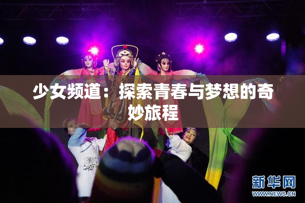 少女频道：探索青春与梦想的奇妙旅程