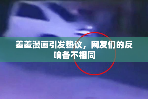 羞羞漫画引发热议，网友们的反响各不相同