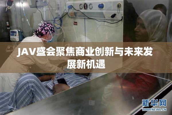 JAV盛会聚焦商业创新与未来发展新机遇
