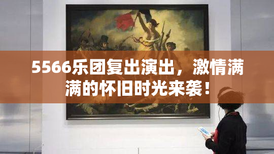 5566乐团复出演出，激情满满的怀旧时光来袭！