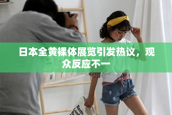 日本全黄裸体展览引发热议，观众反应不一