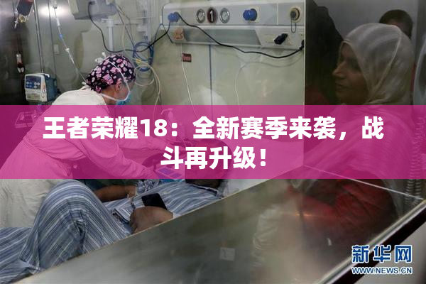 王者荣耀18：全新赛季来袭，战斗再升级！