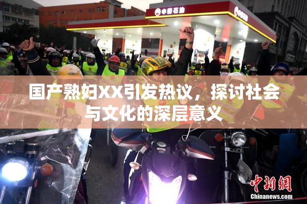 国产熟妇XX引发热议，探讨社会与文化的深层意义