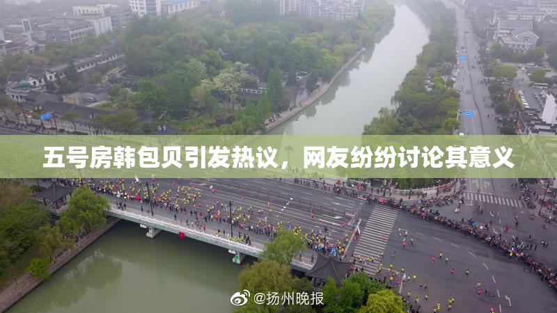 五号房韩包贝引发热议，网友纷纷讨论其意义