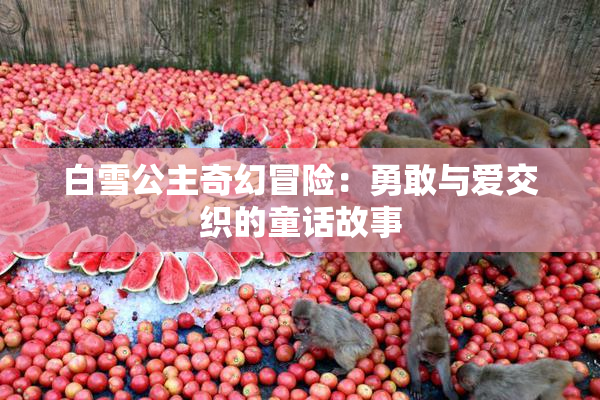 白雪公主奇幻冒险：勇敢与爱交织的童话故事