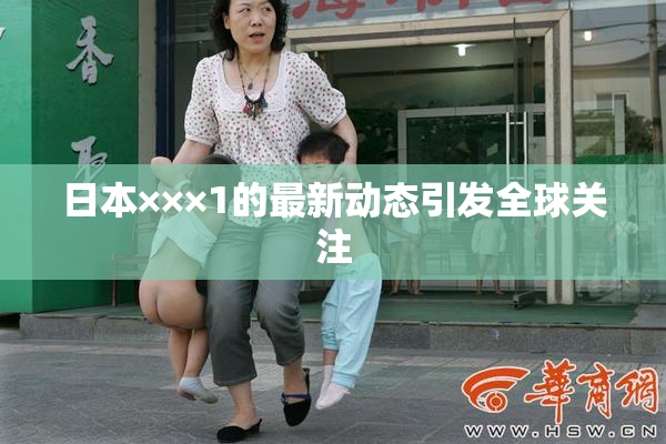日本×××1的最新动态引发全球关注