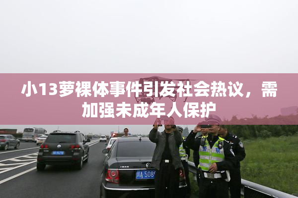小13萝裸体事件引发社会热议，需加强未成年人保护