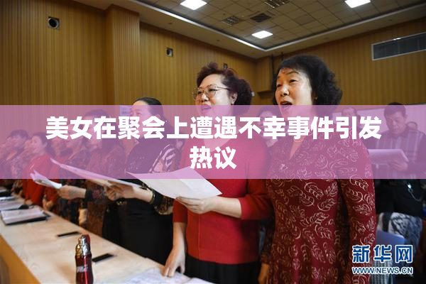 美女在聚会上遭遇不幸事件引发热议