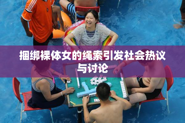 捆绑裸体女的绳索引发社会热议与讨论