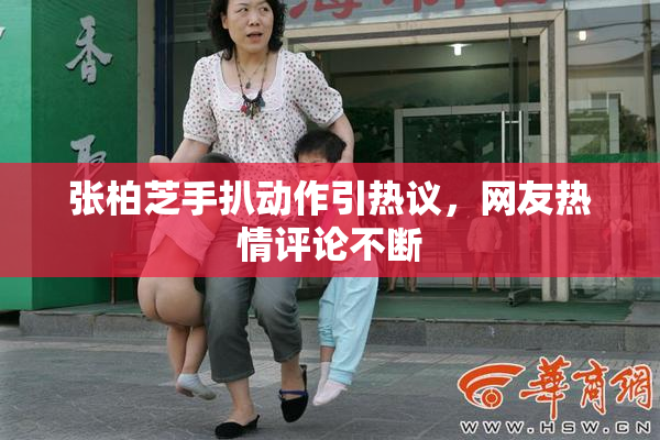 张柏芝手扒动作引热议，网友热情评论不断