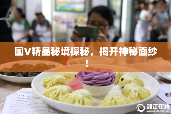 国V精品秘境探秘，揭开神秘面纱！