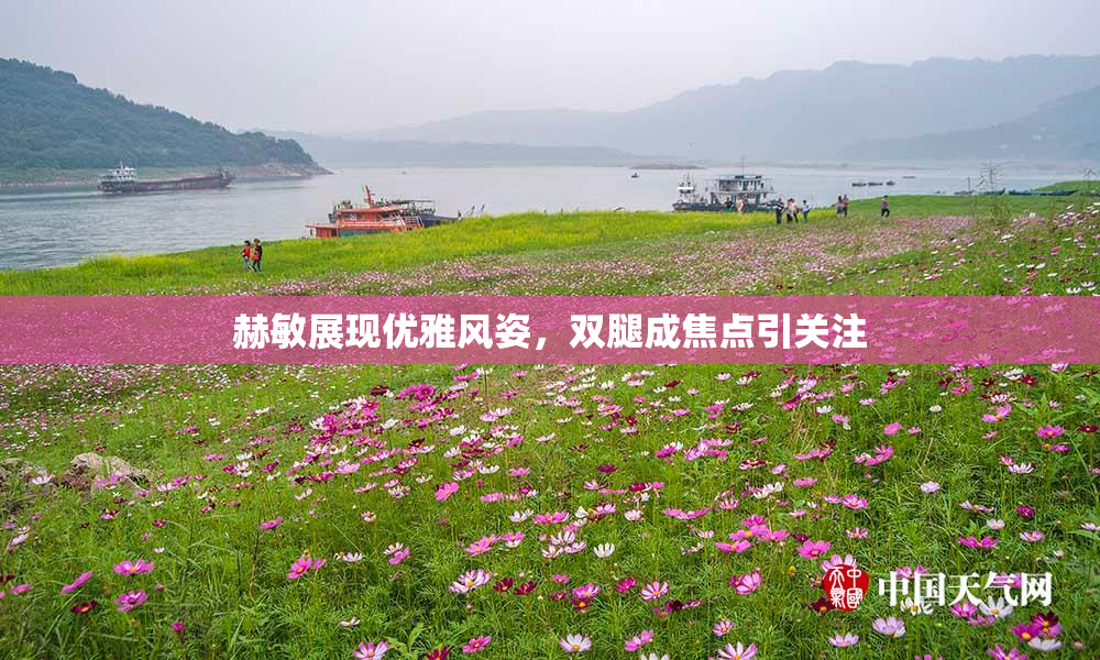 赫敏展现优雅风姿，双腿成焦点引关注