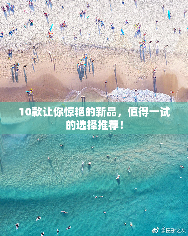 10款让你惊艳的新品，值得一试的选择推荐！