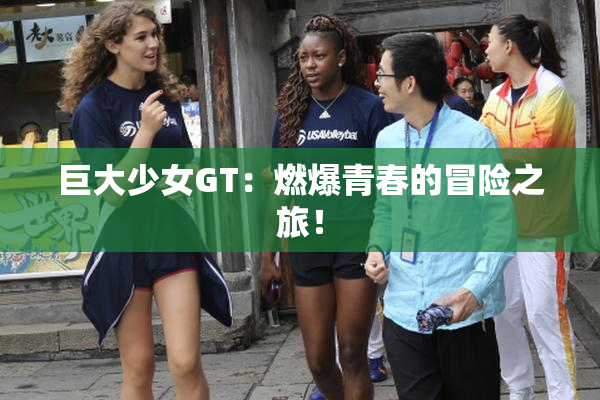 巨大少女GT：燃爆青春的冒险之旅！