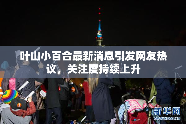 叶山小百合最新消息引发网友热议，关注度持续上升