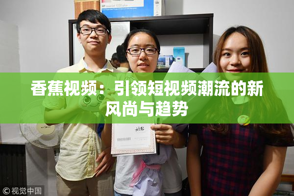 香蕉视频：引领短视频潮流的新风尚与趋势