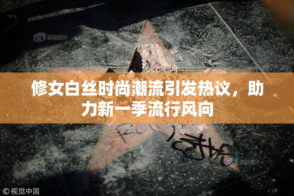 修女白丝时尚潮流引发热议，助力新一季流行风向