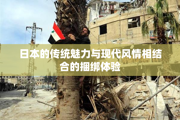 日本的传统魅力与现代风情相结合的捆绑体验