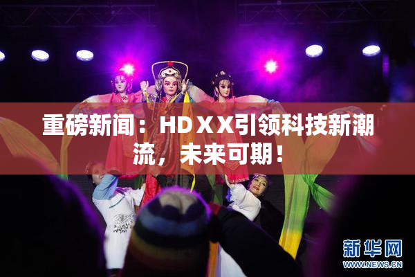 重磅新闻：HDⅩX引领科技新潮流，未来可期！