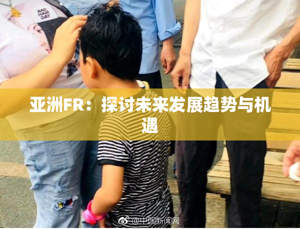 亚洲FR：探讨未来发展趋势与机遇
