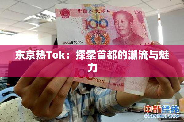 东京热Tok：探索首都的潮流与魅力