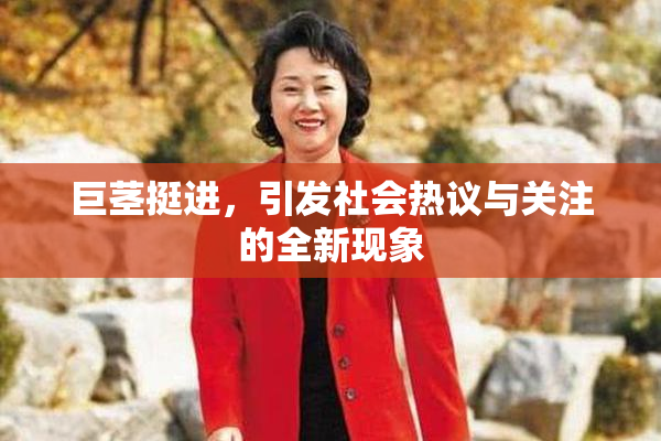 巨茎挺进，引发社会热议与关注的全新现象