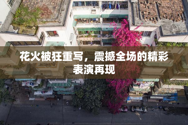 花火被狂重写，震撼全场的精彩表演再现