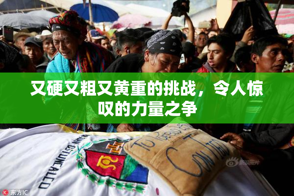 又硬又粗又黄重的挑战，令人惊叹的力量之争