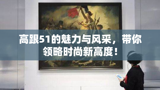 高跟51的魅力与风采，带你领略时尚新高度！