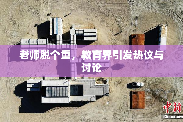 老师脱个重，教育界引发热议与讨论