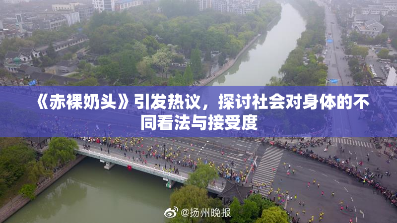 《赤裸奶头》引发热议，探讨社会对身体的不同看法与接受度