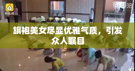 旗袍美女尽显优雅气质，引发众人瞩目