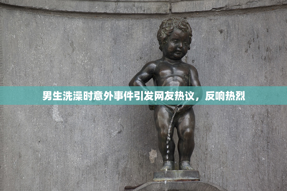 男生洗澡时意外事件引发网友热议，反响热烈