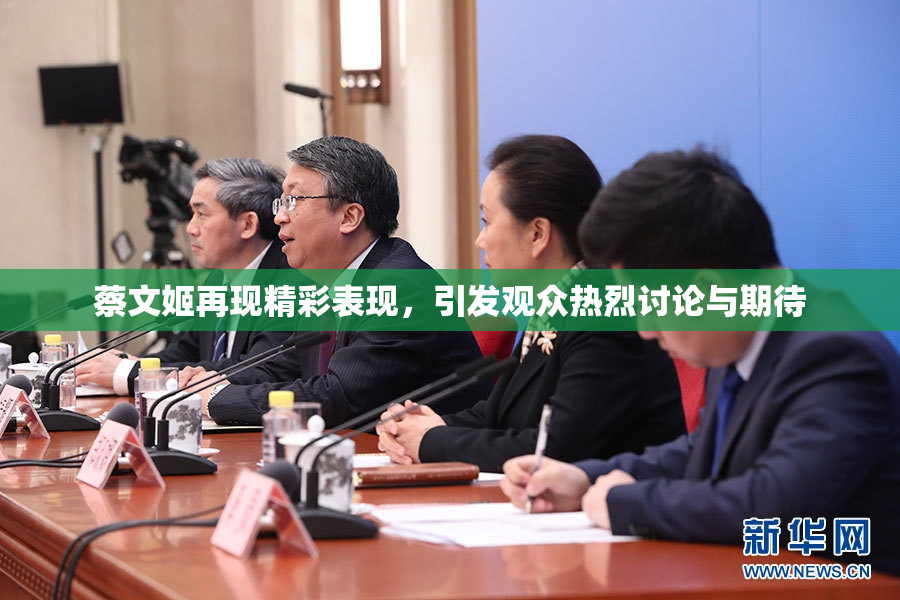 蔡文姬再现精彩表现，引发观众热烈讨论与期待