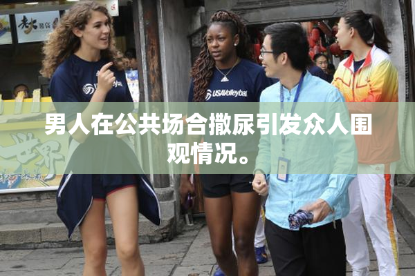男人在公共场合撒尿引发众人围观情况。