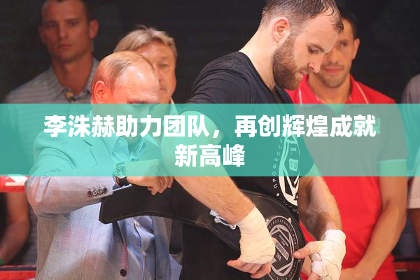 李洙赫助力团队，再创辉煌成就新高峰