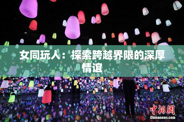 女同玩人：探索跨越界限的深厚情谊