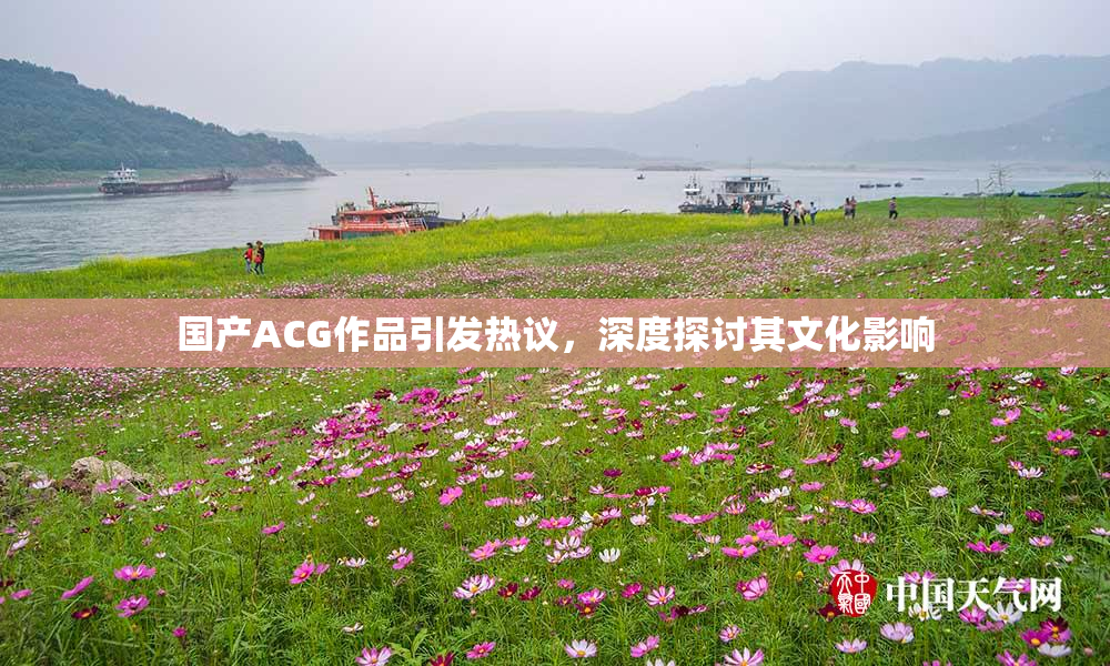 国产ACG作品引发热议，深度探讨其文化影响