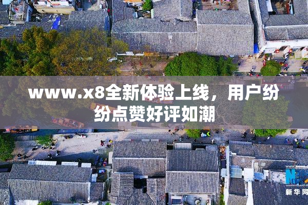 www.x8全新体验上线，用户纷纷点赞好评如潮