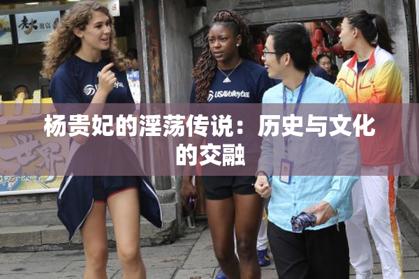 杨贵妃的淫荡传说：历史与文化的交融