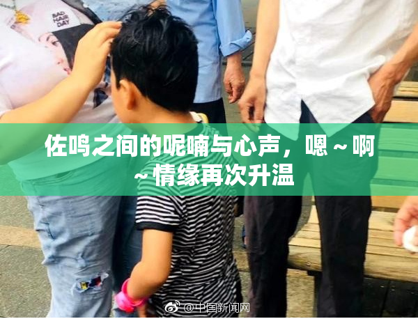 佐鸣之间的呢喃与心声，嗯～啊～情缘再次升温