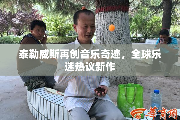 泰勒威斯再创音乐奇迹，全球乐迷热议新作