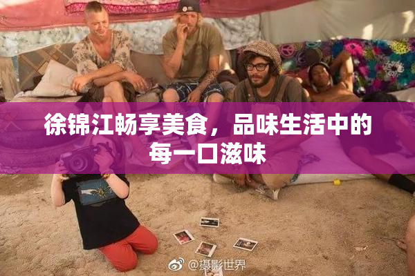 徐锦江畅享美食，品味生活中的每一口滋味