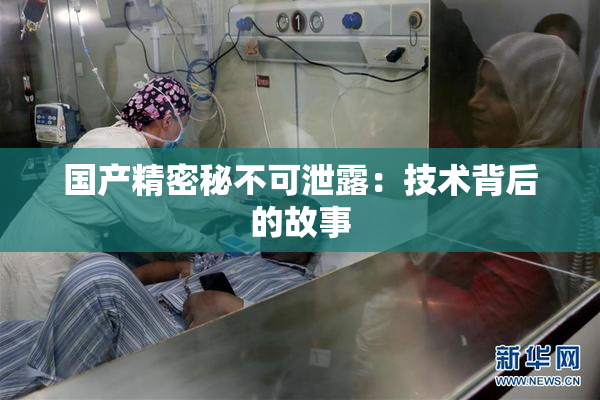 国产精密秘不可泄露：技术背后的故事