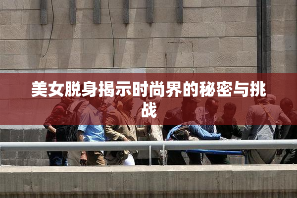 美女脱身揭示时尚界的秘密与挑战