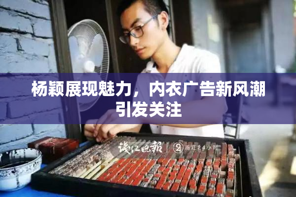 杨颖展现魅力，内衣广告新风潮引发关注