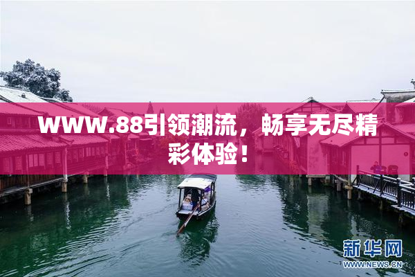 WWW.88引领潮流，畅享无尽精彩体验！