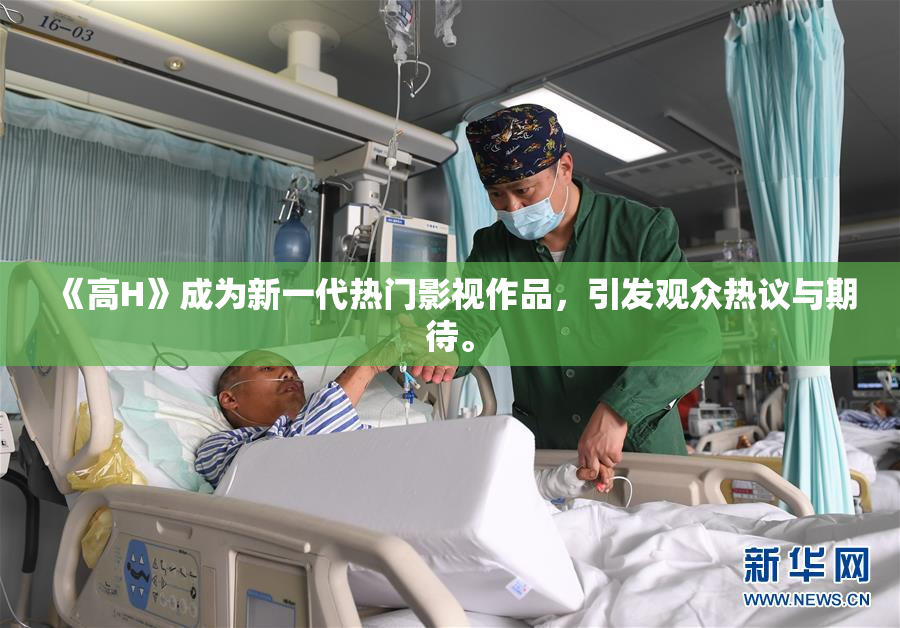 《高H》成为新一代热门影视作品，引发观众热议与期待。