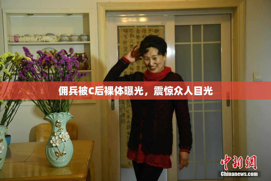 佣兵被C后裸体曝光，震惊众人目光